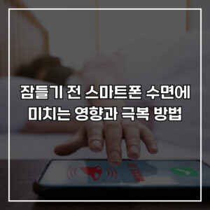 잠들기 전 스마트폰, 수면에 미치는 영향과 극복 방법