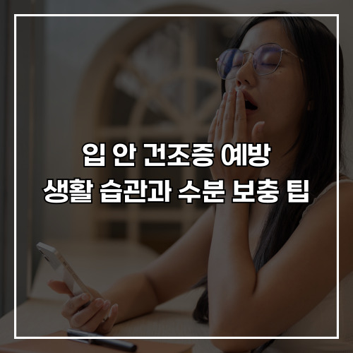 입 안 건조증 예방, 생활 습관과 수분 보충 팁