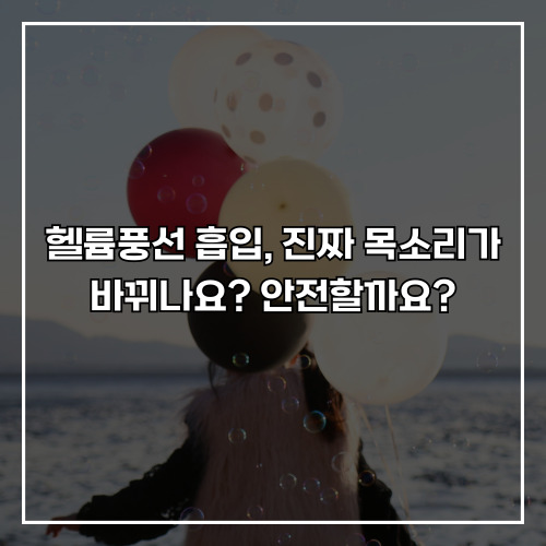 헬륨풍선 흡입, 진짜 목소리가 바뀌나요? 안전할까요?